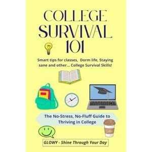 SHINE THROUGH YOUR DAY, GLOWY COLLEGE SURVIVAL 101 Smart Tips for Classes, Dorm Life, Staying Sane and Other College Survival Skills: The No-Stress, No-Fluff Guide to Thriving in College SHINE THROUGH YOUR DAY, GLOWY COLLEGE SURVIVAL 101 Smart Tips for Classes, Dorm Life, Staying Sane and Other College Survival Skills: The No-Stress, No-Fluff Guide to Thriving in College