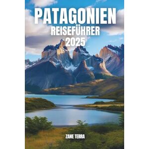 Terra, Zane PATAGONIEN REISEFÜHRER 2025: Reise durch Berge, Gletscher und verborgene Wunder am Rande der Welt Terra, Zane PATAGONIEN REISEFÜHRER 2025: Reise durch Berge, Gletscher und verborgene Wunder am Rande der Welt