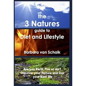 van Schaik, Barbara the Three Natures guide to Diet and Lifestyle: Are you Earth Fire or Air? Discover your Nature and live your best life Updated van Schaik, Barbara the Three Natures guide to Diet and Lifestyle: Are you Earth Fire or Air? Discover your Nature and live your best life Updated