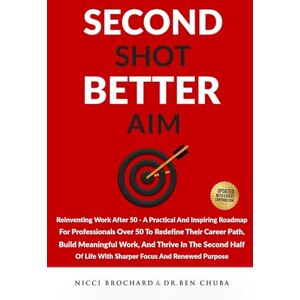 Brochard, Nicci Second Shot, Better Aim: Reinventing Work After 50, A practical and inspiring roadmap for professionals over 50 to redefine their career path, build ... life with sharper focus and renewed purpose Brochard, Nicci Second Shot, Better Aim: Reinventing Work After 50, A practical and inspiring roadmap for professionals over 50 to redefine their career path, build ... life with sharper focus and renewed purpose