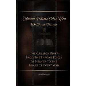 Smith, Timothy P Adam Where Are You The Divine Pursuit: The Crimson River From The Throne Room of Heaven to the Heart of Every Man Smith, Timothy P Adam Where Are You The Divine Pursuit: The Crimson River From The Throne Room of Heaven to the Heart of Every Man