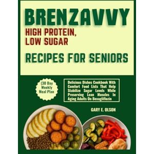 OLSON, GARY E. BRENZAVVY HIGH PROTEIN, LOW SUGAR RECIPES FOR SENIORS (30 Day Weekly Meal Plan: Delicious Dishes Cookbook With Comfort Food Lists That Help Stabilize ... Lean Muscles In Aging Adults On Bexagliflozin OLSON, GARY E. BRENZAVVY HIGH PROTEIN, LOW SUGAR RECIPES FOR SENIORS (30 Day Weekly Meal Plan: Delicious Dishes Cookbook With Comfort Food Lists That Help Stabilize ... Lean Muscles In Aging Adults On Bexagliflozin
