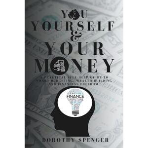 Spenger, Dorothy You, Yourself and Your money: A Practical Self-Help Guide to Smart Budgeting, Wealth Building, and Financial Freedom Spenger, Dorothy You, Yourself and Your money: A Practical Self-Help Guide to Smart Budgeting, Wealth Building, and Financial Freedom