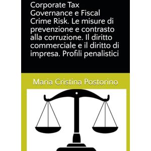 Postorino, Maria Cristina Corporate Tax Governance e Fiscal Crime Risk. Le misure di prevenzione e contrasto alla corruzione. Il diritto commerciale e il diritto di impresa. Profili penalistici Postorino, Maria Cristina Corporate Tax Governance e Fiscal Crime Risk. Le misure di prevenzione e contrasto alla corruzione. Il diritto commerciale e il diritto di impresa. Profili penalistici