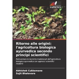 Cukkemane, Abhishek Ritorno alle origini: l'agricoltura biologica ayurvedica secondo principi scientifici: Reinventare le tecniche tradizionali dell'agricoltura biologica ayurvedica con approcci scientifici moderni Cukkemane, Abhishek Ritorno alle origini: l'agricoltura biologica ayurvedica secondo principi scientifici: Reinventare le tecniche tradizionali dell'agricoltura biologica ayurvedica con approcci scientifici moderni
