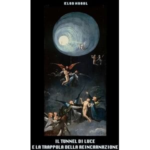 Nagal, Klod IL TUNNEL DI LUCE E LA TRAPPOLA DELLA REINCARNAZIONE Nagal, Klod IL TUNNEL DI LUCE E LA TRAPPOLA DELLA REINCARNAZIONE