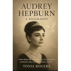 Rogers, Tonia Audrey Hepburn: A Biography: From Wartime Survival to Hollywood Stardom and Humanitarian Legacy Rogers, Tonia Audrey Hepburn: A Biography: From Wartime Survival to Hollywood Stardom and Humanitarian Legacy