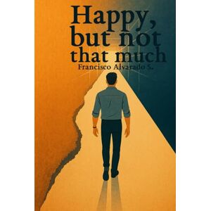Alvarado S., Francisco Happy, but not that much: Not a Self-Help Book. A Real One. Alvarado S., Francisco Happy, but not that much: Not a Self-Help Book. A Real One.