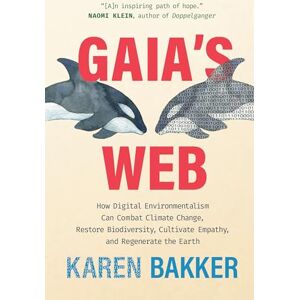 Bakker, Karen Gaia's Web: How Digital Environmentalism Can Combat Climate Change, Restore Biodiversity, Cultivate Empathy, and Regenerate the Earth Bakker, Karen Gaia's Web: How Digital Environmentalism Can Combat Climate Change, Restore Biodiversity, Cultivate Empathy, and Regenerate the Earth