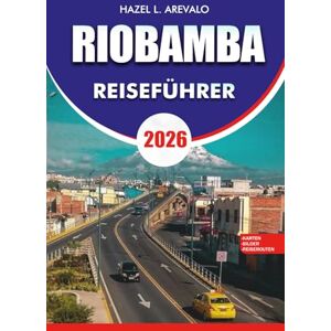 AREVALO, HAZEL L. RIOBAMBA Reiseführer 2026: Riobamba Reiseführer 2026: Die ultimative Urlaubsroute und das Abenteuerhandbuch für Riobamba Ecuador – Vulkantouren, ... Zug, lokale Kultur, günstige Reisetipps AREVALO, HAZEL L. RIOBAMBA Reiseführer 2026: Riobamba Reiseführer 2026: Die ultimative Urlaubsroute und das Abenteuerhandbuch für Riobamba Ecuador – Vulkantouren, ... Zug, lokale Kultur, günstige Reisetipps