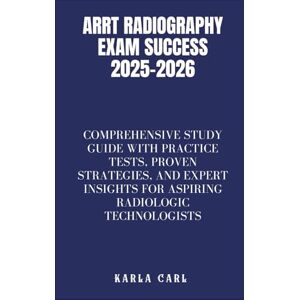 Carl, Karla ARRT Radiography Exam Success 2025–2026: Comprehensive Study Guide with Practice Tests, Proven Strategies, and Expert Insights for Aspiring Radiologic Technologists Carl, Karla ARRT Radiography Exam Success 2025–2026: Comprehensive Study Guide with Practice Tests, Proven Strategies, and Expert Insights for Aspiring Radiologic Technologists
