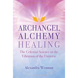 Wenman, Alexandra Archangel Alchemy Healing: The Celestial Science in the Vibration of the Universe Wenman, Alexandra Archangel Alchemy Healing: The Celestial Science in the Vibration of the Universe