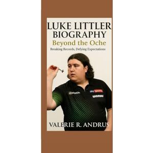 R. Andrus, Valerie LUKE LITTLER BIOGRAPHY: Beyond the Oche Breaking Records, Defying Expectations R. Andrus, Valerie LUKE LITTLER BIOGRAPHY: Beyond the Oche Breaking Records, Defying Expectations