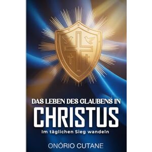 Cutane, Onorio DAS LEBEN DES GLAUBENS IN CHRISTUS: Im täglichen Sieg wandeln Cutane, Onorio DAS LEBEN DES GLAUBENS IN CHRISTUS: Im täglichen Sieg wandeln