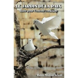 Arush, Rav Shalom Le jardin de la paix: Guide pratique de l'homme authentique Arush, Rav Shalom Le jardin de la paix: Guide pratique de l'homme authentique