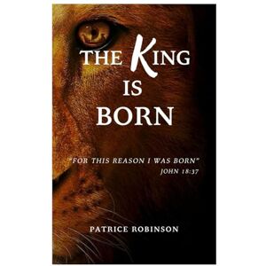 Robinson The King is Born: Revealing the Messiah’s Birth Through Scripture Robinson The King is Born: Revealing the Messiah’s Birth Through Scripture