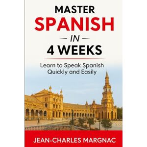 Margnac, Jean-Charles Master Spanish in 4 weeks: Learn to speak Spanish Quickly and Easily Margnac, Jean-Charles Master Spanish in 4 weeks: Learn to speak Spanish Quickly and Easily