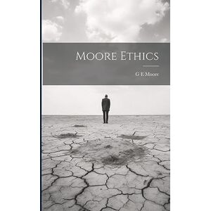 Moore, G E Moore Ethics Moore, G E Moore Ethics