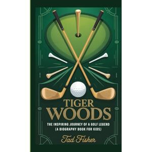 Fisher, Tad TIGER WOODS: The Inspiring Journey of a Golf Legend ( A Biography Book for Kids) Fisher, Tad TIGER WOODS: The Inspiring Journey of a Golf Legend ( A Biography Book for Kids)