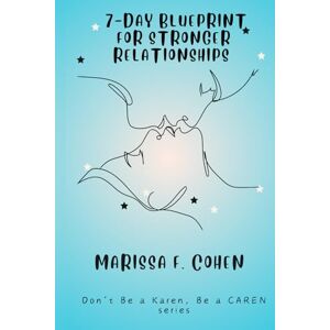 Cohen, Marissa F. 7-Day Blueprint for Stronger Relationships: Don't Be a Karen, Be a CAREN series (Healing From Emotional Abuse Philosophy) Cohen, Marissa F. 7-Day Blueprint for Stronger Relationships: Don't Be a Karen, Be a CAREN series (Healing From Emotional Abuse Philosophy)