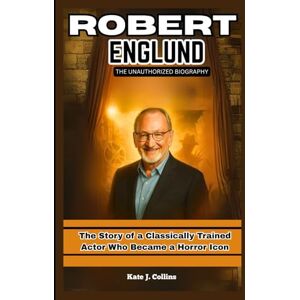 J. Collins, Kate ROBERT ENGLUND: THE UNAUTHORIZED BIOGRAPHY: The Story of a Classically Trained Actor Who Became a Horror Icon J. Collins, Kate ROBERT ENGLUND: THE UNAUTHORIZED BIOGRAPHY: The Story of a Classically Trained Actor Who Became a Horror Icon
