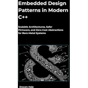Hale, Draven Embedded Design Patterns in Modern C++: Scalable Architectures, Safer Firmware, and Zero-Cost Abstractions for Bare-Metal Systems Hale, Draven Embedded Design Patterns in Modern C++: Scalable Architectures, Safer Firmware, and Zero-Cost Abstractions for Bare-Metal Systems
