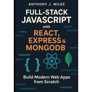 Miles, Anthony J. Full-Stack JavaScript with React, Express & MongoDB: Build Modern Web Apps from Scratch Miles, Anthony J. Full-Stack JavaScript with React, Express & MongoDB: Build Modern Web Apps from Scratch