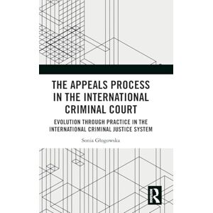 Głogowska, Sonia The Appeals Process in the International Criminal Court: Evolution through Practice in the International Criminal Justice System Głogowska, Sonia The Appeals Process in the International Criminal Court: Evolution through Practice in the International Criminal Justice System