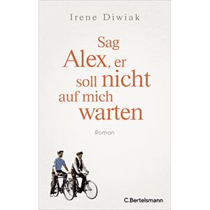 Diwiak, Irene Sag Alex, er soll nicht auf mich warten: Roman Von einer wahren Freundschaft in Zeiten des Krieges Diwiak, Irene Sag Alex, er soll nicht auf mich warten: Roman Von einer wahren Freundschaft in Zeiten des Krieges