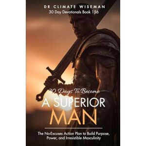 Wiseman, Dr Climate 30 Days To Become A Superior Man: The No-Excuses Action Plan to Build Purpose, Power, and Irresistible Masculinity (30 Day Devotionals) Wiseman, Dr Climate 30 Days To Become A Superior Man: The No-Excuses Action Plan to Build Purpose, Power, and Irresistible Masculinity (30 Day Devotionals)