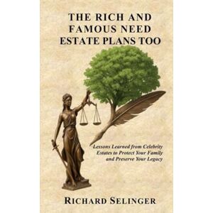 Selinger, Richard The Rich and Famous Need Estate Plans Too: Lesons Learned from Celebrity Estates to Protect your Family and Preserve your Legacy Selinger, Richard The Rich and Famous Need Estate Plans Too: Lesons Learned from Celebrity Estates to Protect your Family and Preserve your Legacy