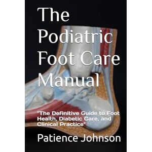 Johnson, Patience The Podiatric Foot Care Manual: "The Definitive Guide to Foot Health, Diabetic Care, and Clinical Practice Johnson, Patience The Podiatric Foot Care Manual: "The Definitive Guide to Foot Health, Diabetic Care, and Clinical Practice