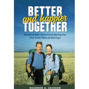Jackson Better and Happier Together: Stories of Epic Adventures During Our First Forty Years of Marriage Jackson Better and Happier Together: Stories of Epic Adventures During Our First Forty Years of Marriage