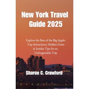 Crawford, Sharon C. New York Travel Guide 2025: Explore the Best of the Big Apple: Top Attractions, Hidden Gems & Insider Tips for an Unforgettable Trip Crawford, Sharon C. New York Travel Guide 2025: Explore the Best of the Big Apple: Top Attractions, Hidden Gems & Insider Tips for an Unforgettable Trip