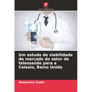 Gupta, Deepanshu Um estudo de viabilidade de mercado do setor de telessaúde para a Celesio, Reino Unido Gupta, Deepanshu Um estudo de viabilidade de mercado do setor de telessaúde para a Celesio, Reino Unido
