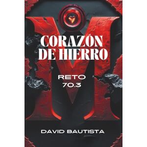 BAUTISTA SANCHEZ, MBA DAVID CORAZÓN DE HIERRO RETO 70.3: Una historia de pasión y gloria en una vida cotidiana BAUTISTA SANCHEZ, MBA DAVID CORAZÓN DE HIERRO RETO 70.3: Una historia de pasión y gloria en una vida cotidiana