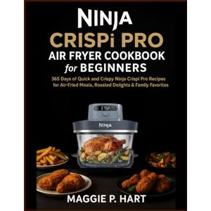 Hart, Maggie P. Ninja CRISPi PRO Air fryer Cookbook For Beginners: 365 Days of Quick and Crispy Ninja Crispi Pro Recipes for Air-Fried Meals, Roasted Delights & Family Favorites Hart, Maggie P. Ninja CRISPi PRO Air fryer Cookbook For Beginners: 365 Days of Quick and Crispy Ninja Crispi Pro Recipes for Air-Fried Meals, Roasted Delights & Family Favorites