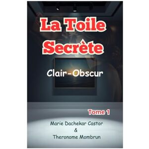 Castor, Marie Dachekar La Toile Secrète. tome 1: Clair-Obscur Castor, Marie Dachekar La Toile Secrète. tome 1: Clair-Obscur