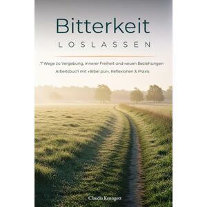Kenngott, Claudia Bitterkeit loslassen: 7 Wege zu Vergebung, innerer Freiheit und neuen Beziehungen Kenngott, Claudia Bitterkeit loslassen: 7 Wege zu Vergebung, innerer Freiheit und neuen Beziehungen