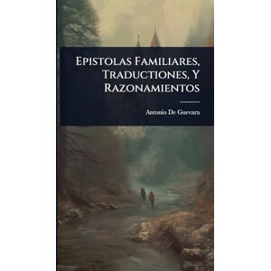 Guevara, Antonio De Epistolas Familiares, Traductiones, Y Razonamientos Guevara, Antonio De Epistolas Familiares, Traductiones, Y Razonamientos