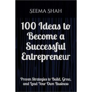 Seema Shah 100 Ideas to Become a Successful Entrepreneur: Proven Strategies to Build, Grow, and Lead Your Own Business Seema Shah 100 Ideas to Become a Successful Entrepreneur: Proven Strategies to Build, Grow, and Lead Your Own Business