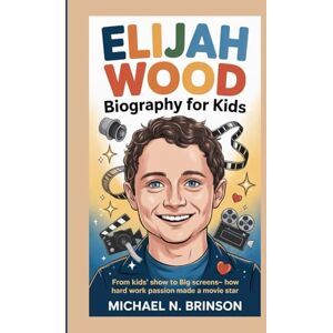 Brinson, Michael N. ELIJAH WOOD BIOGRAPHY FOR KIDS:: From Kids' Show To Big Screens— How Hard Work And Passion Made A Movie Star Brinson, Michael N. ELIJAH WOOD BIOGRAPHY FOR KIDS:: From Kids' Show To Big Screens— How Hard Work And Passion Made A Movie Star