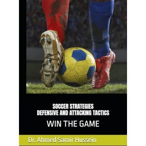 Ahmed SOCCER STRATEGIES DEFENSIVE AND ATTACKING TACTICS: WIN THE GAME (Soccer Coaching Insights: Mastering the Pitch) Ahmed SOCCER STRATEGIES DEFENSIVE AND ATTACKING TACTICS: WIN THE GAME (Soccer Coaching Insights: Mastering the Pitch)