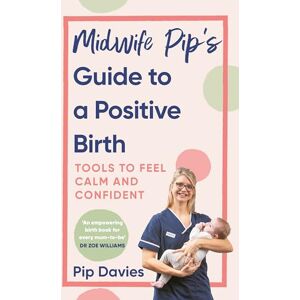 Davies, Pip Midwife Pip’s Guide to a Positive Birth: Tools to Feel Calm and Confident Davies, Pip Midwife Pip’s Guide to a Positive Birth: Tools to Feel Calm and Confident