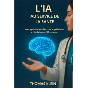 Klein, Thomas L’IA au service de la Santé: L’ouvrage indispensable pour appréhender la révolution de l'IA en santé Klein, Thomas L’IA au service de la Santé: L’ouvrage indispensable pour appréhender la révolution de l'IA en santé