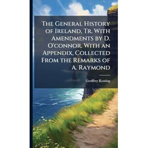 Keating, Geoffrey The General History of Ireland, Tr. With Amendments by D. O'connor. With an Appendix, Collected From the Remarks of A. Raymond Keating, Geoffrey The General History of Ireland, Tr. With Amendments by D. O'connor. With an Appendix, Collected From the Remarks of A. Raymond