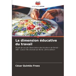 Quintão Froes, César La dimension éducative du travail: Etude de cas de l'Association des brodeurs de Seridó ABS Caicó/ Rio Grande do Norte. 2ème édition Quintão Froes, César La dimension éducative du travail: Etude de cas de l'Association des brodeurs de Seridó ABS Caicó/ Rio Grande do Norte. 2ème édition