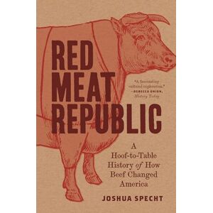 Joshua Specht Red Meat Republic: A Hoof-To-Table History of How Beef Changed America: 3 (Histories of Economic Life) Joshua Specht Red Meat Republic: A Hoof-To-Table History of How Beef Changed America: 3 (Histories of Economic Life)