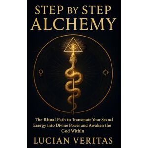 Veritas Step by Step Alchemy: The Ritual Path to Transmute Your Sexual Energy into Divine Power and Awaken the God Within Veritas Step by Step Alchemy: The Ritual Path to Transmute Your Sexual Energy into Divine Power and Awaken the God Within