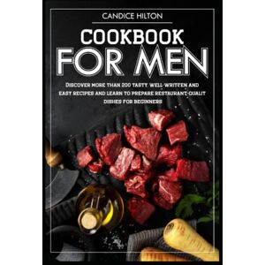 Candice Hilton Cookbook for men: Discover more than 200 tasty, well-written and easy recipes and learn to prepare restaurant-quality dishes for beginners Candice Hilton Cookbook for men: Discover more than 200 tasty, well-written and easy recipes and learn to prepare restaurant-quality dishes for beginners
